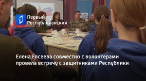 Елена Евсеева совместно с волонтерами провела встречу с защитниками Республики