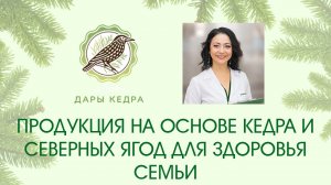 ПРОДУКЦИЯ НА ОСНОВЕ КЕДРА И СЕВЕРНЫХ ЯГОД ДЛЯ ЗДОРОВЬЯ СЕМЬИ