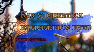 Как удержаться на истинном пути / 🎙 Рамин Муталлим
