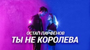 Остап Парфёнов - Ты не королева.