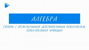 11 Класс - Алгебра - Cтепень с произвольным действительным показателем. Показательная функция