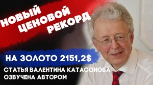 Новый ценовой рекорд на золото 2151,2$ за унцию. Статья Валентина Катасонова. Читает автор.