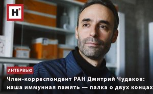 ЧЛЕН-КОРРЕСПОНДЕНТ РАН ДМИТРИЙ ЧУДАКОВ: НАША ИММУННАЯ ПАМЯТЬ — ПАЛКА О ДВУХ КОНЦАХ