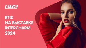 ВТФ на выставке INTERCHARM-2024