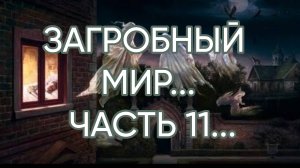 ЗАГРОБНЫЙ МИР...ЧАСТЬ 11...