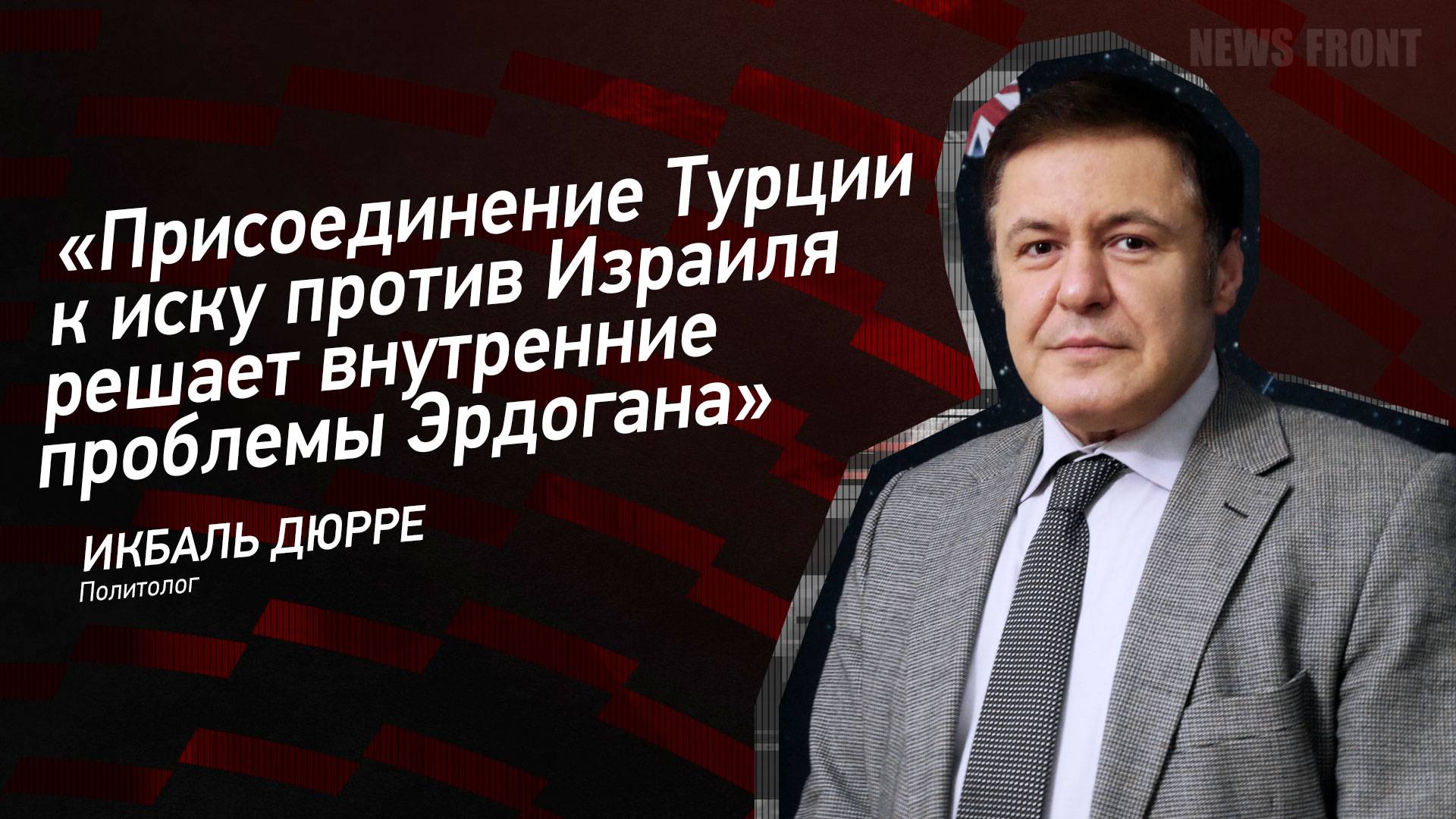 "Присоединение Турции к иску против Израиля решает внутренние проблемы Эрдогана" - Икбаль Дюрре