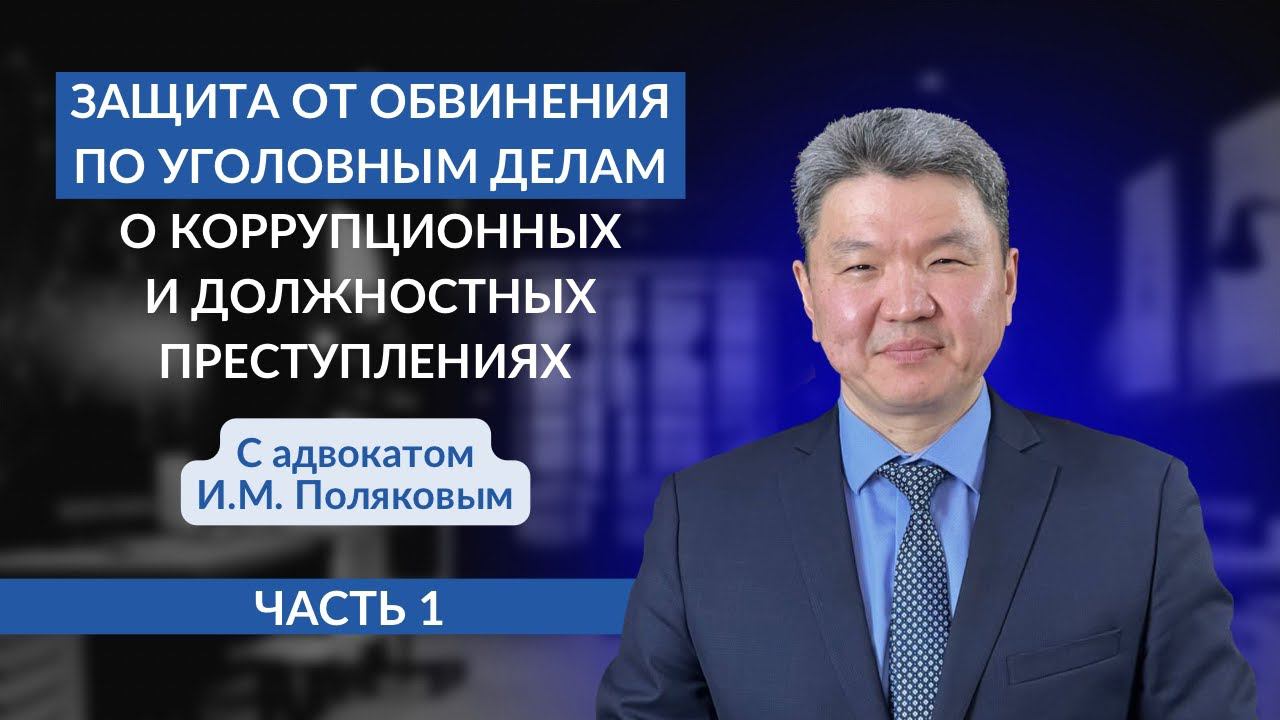 Защита от обвинения  по уголовным делам о коррупционных преступлениях. С адвокатом И.М. Поляковым