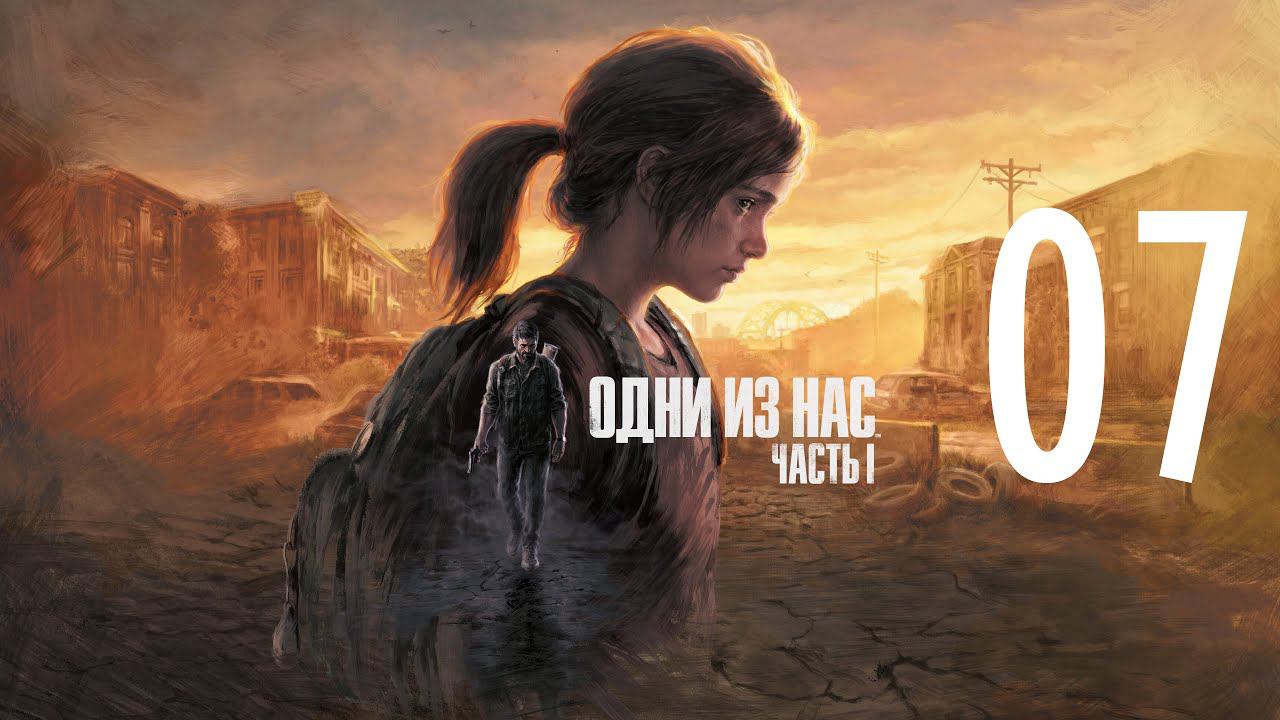 07-Одни из нас™ Часть I (The Last of Us Remake) Прохождение