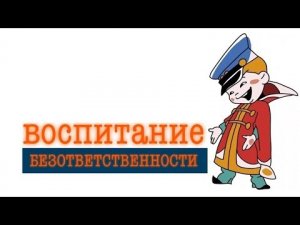 ВОСПИТАНИЕ БЕЗОТВЕТСТВЕННОСТИ