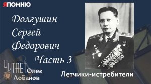 Долгушин Сергей Федорович Часть 3. Проект "Я помню" Артема Драбкина. Летчики-истребители.