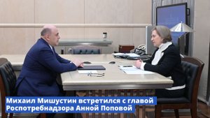 Михаил Мишустин встретился с главой Роспотребнадзора Анной Поповой