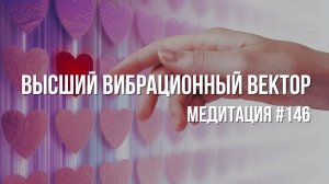 [Медитация #146] Высший вибрационный вектор