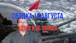 Сводка 16 августа, Курск и не только