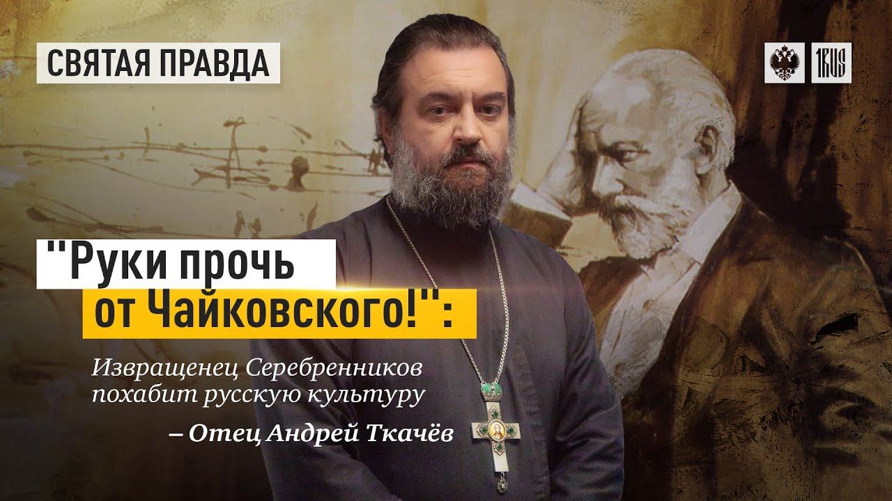 "Руки прочь от Чайковского!": Извращенец Серебренников похабит русскую культуру — отец Андрей Ткачёв