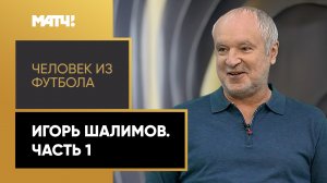 «Человек из футбола». Игорь Шалимов. Часть 1