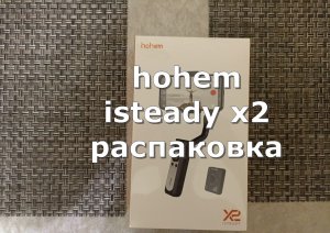 hohem isteady x2 распаковка