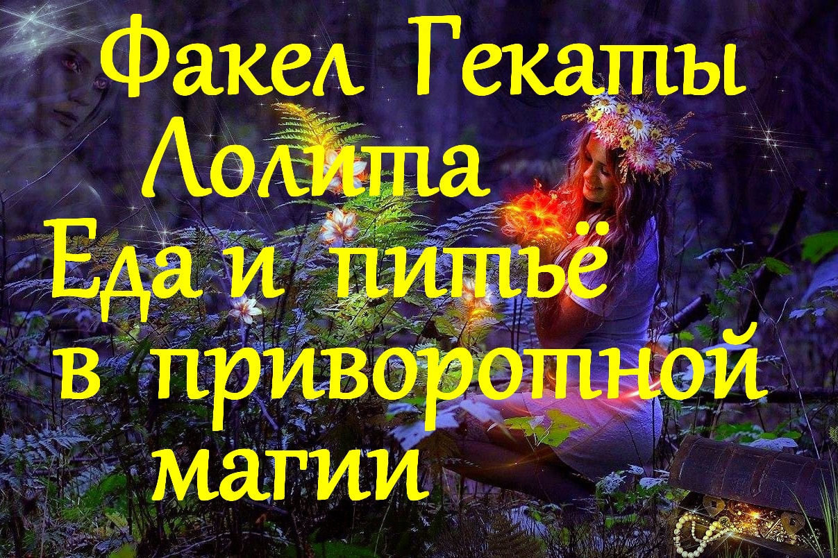 ЕДА И ПИТЬЁ В ПРИВОРОТНОЙ МАГИИ. ЗЕЛЬЯ ВОРОЖЕЕВ…СЕРИЯ «ИЗ НАРОДНЫХ ТРАДИЦИЙ»ФАКЕЛ ГЕКАТЫ. ЛОЛИТА №51