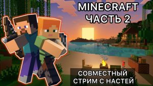 СОВМЕСТНЫЙ СТРИМ С НАСТЕЙ ПО MINECRAFT - ЧАСТЬ 2