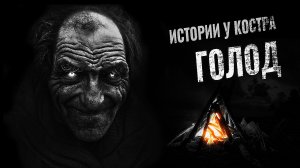 Страшные истории на ночь. ГОЛОД. Истории у костра