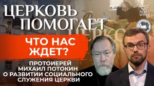 ЧТО НАС ЖДЕТ? ПРОТОИЕРЕЙ МИХАИЛ ПОТОКИН О РАЗВИТИИ СОЦИАЛЬНОГО СЛУЖЕНИЯ ЦЕРКВИ / ЦЕРКОВЬ ПОМОГАЕТ
