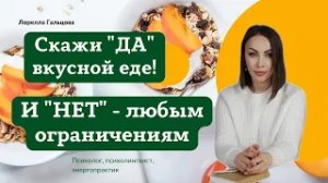 СКАЖИ "ДА" ВКУСНОЙ ЕДЕ! И СКАЖИ "НЕТ" ЛЮБЫМ ОГРАНИЧЕНИЯМ! ОТВЕТЫ ПСИХОЛОГА - ЛОРЕЛЛЫ ГАЛЬЦОВОЙ