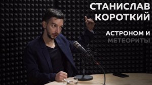 Выпуск №7: Станислав Короткий - Астроном и метеориты