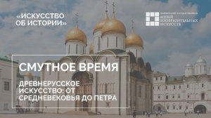 Смутное время. Древнерусское искусство от средневековья до Петра