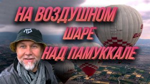 Памуккале. Стоит ли ехать? Полет на воздушном шаре - ничего интересного