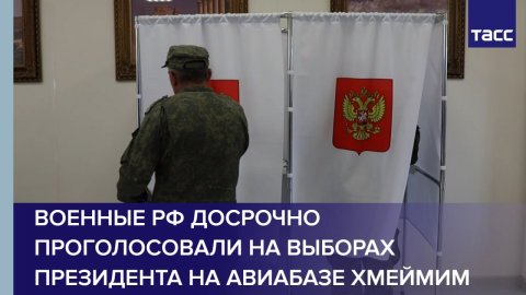 Военные РФ досрочно проголосовали на выборах президента на авиабазе Хмеймим