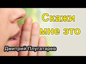 Скажи мне это / Плугатарев Дмитрий