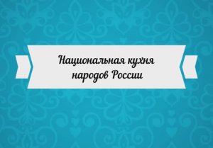 Смотр видеопрезентаций «Национальная кухня народов России»