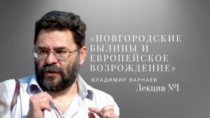 лекция  Владимира Варнаева: «Новгородские былины и европейское Возрождение» часть 1
