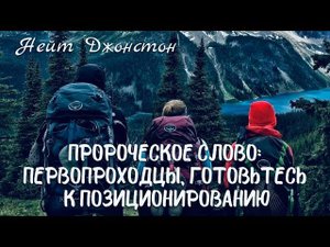 ПРОРОЧЕСКОЕ СЛОВО: ПЕРВОПРОХОДЦЫ ГОТОВЬТЕСЬ К ПОЗИЦИОНИРОВАНИЮ. Нейт Джонстон