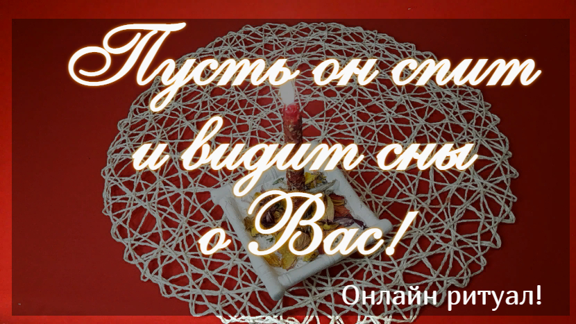 ПУСТЬ ОН СПИТ И ВИДИТ СНЫ О ВАС!!! - онлайн ритуал