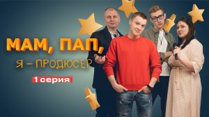 ПРЕМЬЕРА / 1 СЕРИЯ WEB-сериала "Мам, Пап, я - продюсер"