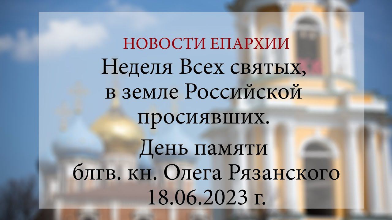 Неделя Всех святых, в земле Российской просиявших. День памяти блгв. кн. Олега Рязанского (18.06.23)