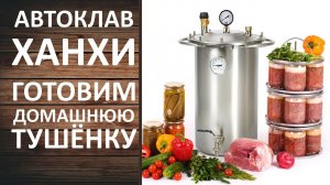 Автоклав Ханхи (Hanhi). Как приготовить домашнюю тушёнку.