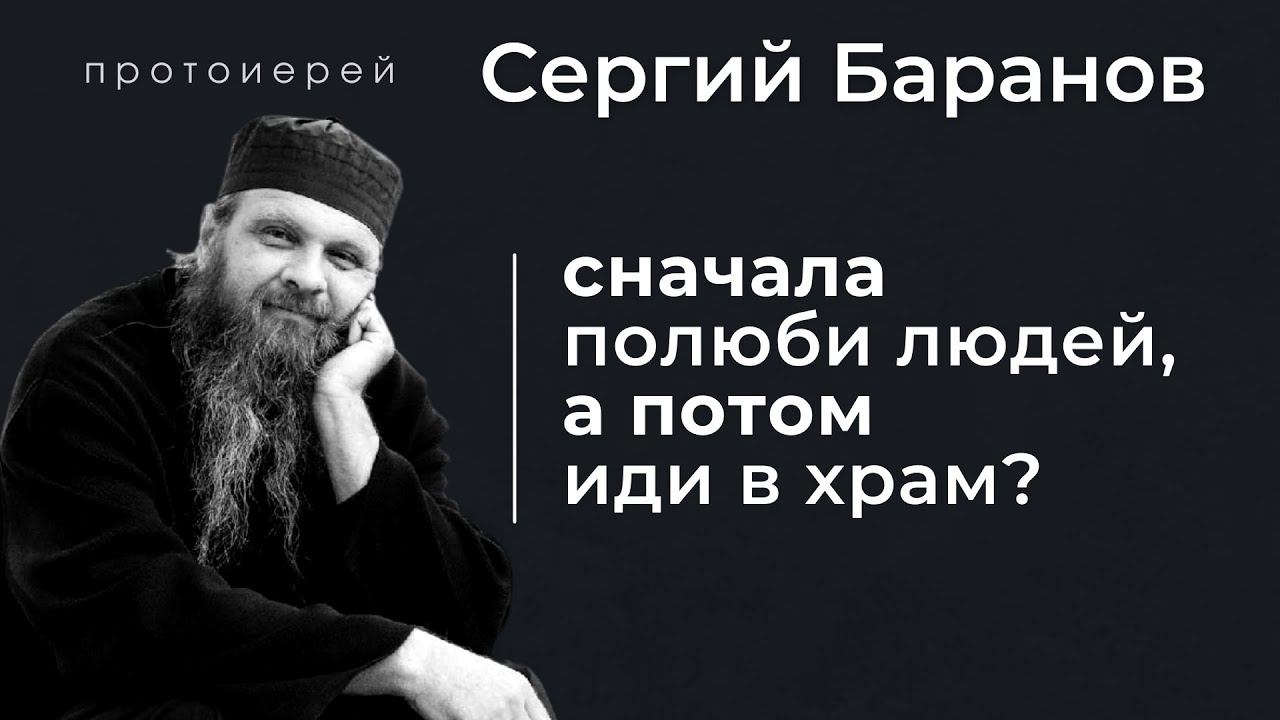 СНАЧАЛА ПОЛЮБИ ЛЮДЕЙ, А ПОТОМ ИДИ В ХРАМ? ПРОТ.СЕРГИЙ БАРАНОВ. ПРВО ЗАВОЛИ ЉУДЕ ПА ИДИ У ХРАМ?