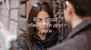 Вы всегда обвиняете друг друга