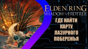 Elden Ring - Shadow of the Erdtree - Где найти карту Лазурного Побережья