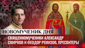 СВЯЩЕННОМУЧЕНИКИ АЛЕКСАНДР СМИРНОВ И ФЕОДОР РЕМИЗОВ, ПРЕСВИТЕРЫ / НОВОМУЧЕНИК ДНЯ