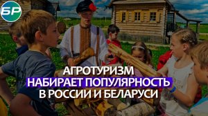 Экологичный отдых: агротуризм набирает популярность в России и Беларуси