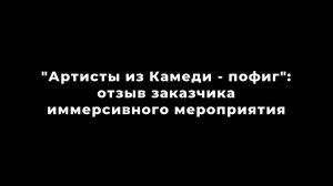 "Артисты из Камеди - пофиг": отзыв заказчика об иммерсивном мероприятии