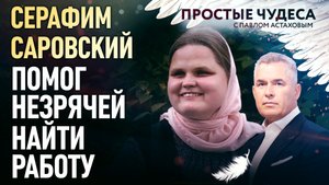 СЕРАФИМ САРОВСКИЙ ПОМОГ НЕЗРЯЧЕЙ НАЙТИ РАБОТУ. ПРОСТЫЕ ЧУДЕСА