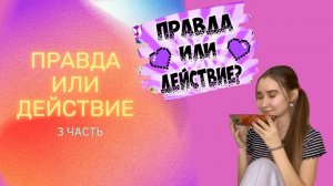 ПРАВДА ИЛИ ДЕЙСТВИЕ 3 часть