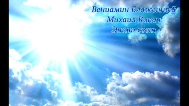 ВЕНИАМИН БЛАЖЕННЫЙ - МИХАИЛ КОПАЧ ЭТОТ СВЕТ смотреть онлайн