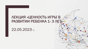 Лекция «Ценность игры в развитии ребенка 1- 3 лет».