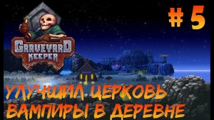Graveyard Keeper #5 - Улучшил церковь, теперь больше веры приходит. Попросили о помощи с вампирами.