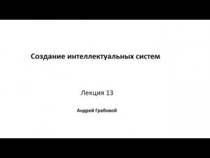 Создание интеллектуальных систем. Лекция 13.