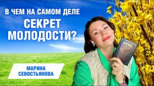 Марина Севостьянова: В ЧЁМ НА САМОМ ДЕЛЕ СЕКРЕТ ВАШЕЙ МОЛОДОСТИ?